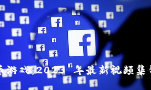 探索加密货币游戏：2023 年最新视频集锦与玩法解析