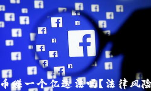 
炒加密货币赚一个亿违法吗？法律风险全面解析