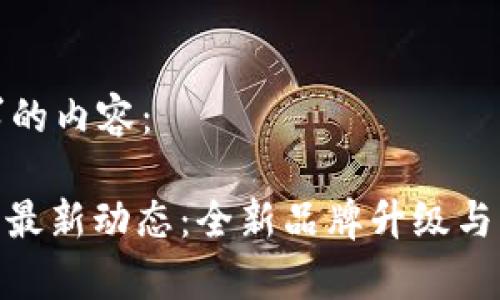 下面是您要求的内容：

TokenIM公司最新动态：全新品牌升级与市场前景分析