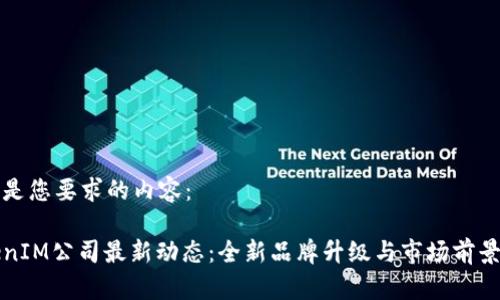 下面是您要求的内容：

TokenIM公司最新动态：全新品牌升级与市场前景分析