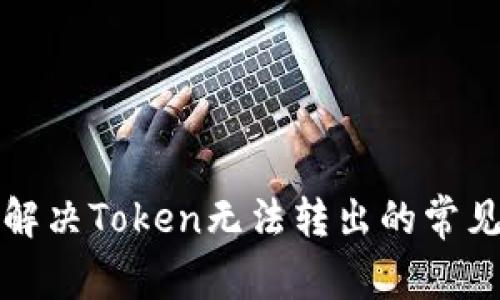 如何解决Token无法转出的常见问题