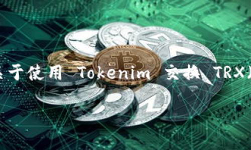 关于“tokenim买trx最少几个字”的问题，假设你是在询问关于使用 Tokenim 交换 TRX（Tronix）的最小交易量方面的信息，以下是相关的内容结构。

### Tokenim交易平台：如何高效购买TRX（Tronix）
