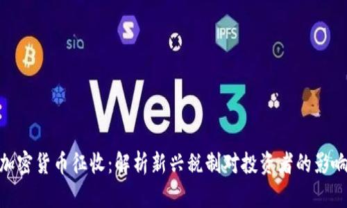 加密货币征收：解析新兴税制对投资者的影响