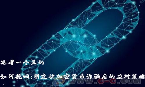 思考一个且的
如何挽回:朋友被加密货币诈骗后的应对策略
