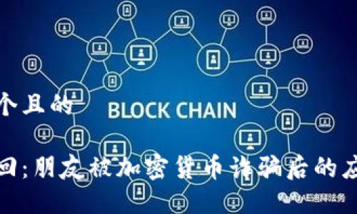 思考一个且的

如何挽回：朋友被加密货币诈骗后的应对策略