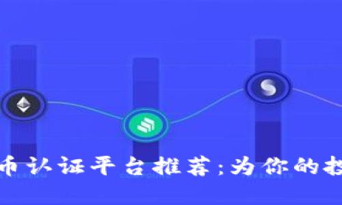 十大加密货币认证平台推荐：为你的投资保驾护航