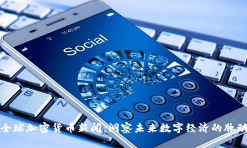 全球加密货币新闻：洞察未来数字经济的脉动