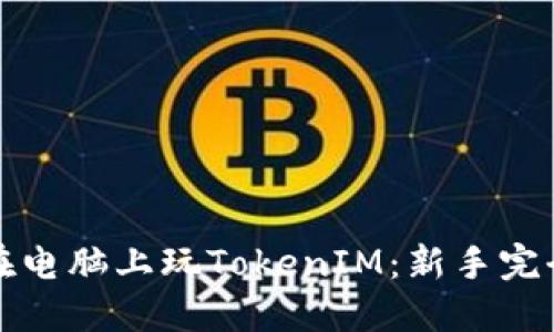 如何在电脑上玩TokenIM：新手完全指南