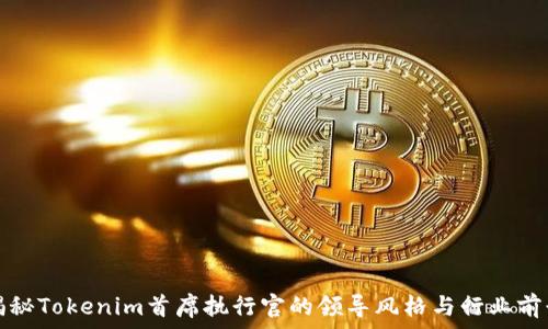   
揭秘Tokenim首席执行官的领导风格与行业前景