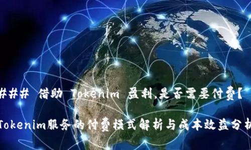 ### 借助 Tokenim 盈利，是否需要付费？

Tokenim服务的付费模式解析与成本效益分析