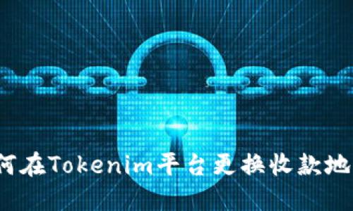 如何在Tokenim平台更换收款地址？