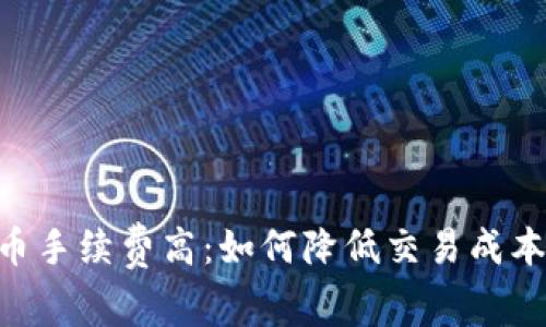 tokenim卖币手续费高：如何降低交易成本的实用建议