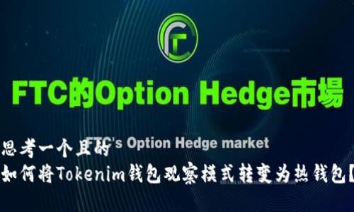 思考一个且的  
如何将Tokenim钱包观察模式转变为热钱包？