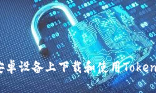 如何在安卓设备上下载和使用Tokenim应用？