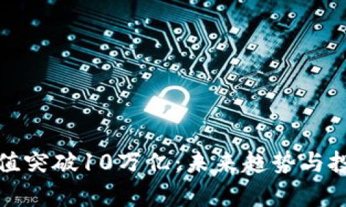 加密货币市值突破10万亿:未来趋势与投资机会分析