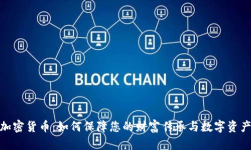 遗产加密货币：如何保障您的财富传承与数字资产安全