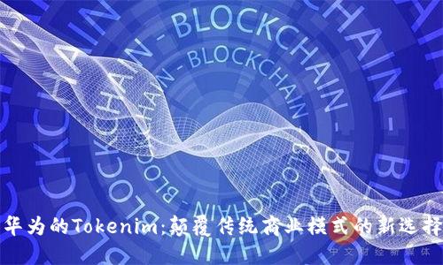 华为的Tokenim：颠覆传统商业模式的新选择
