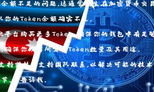 你提到的“tokenim余额不足”可能是指在某个平台上使用Token时余额不足的问题。这通常发生在加密货币交易或某种区块链应用中。为了更好地帮助你，以下是一些建议和步骤。

1. **检查余额**：首先，你需要在你的Token钱包或相关平台上确认你的Token余额确实不足。

2. **充值或购买Token**：如果余额不足，你可以通过交易所或其他平台购买更多Token，确保你的钱包中有足够的余额进行交易或操作。

3. **确认应用要求**：不同的应用或合约对Token的需求可能不同，确保你理解所需的Token数量及其用途。

4. **技术支持**：如果你确定余额不应该不足，建议与平台的客户支持或技术支持团队联系，以解决可能的技术问题或账户问题。

以上是一些常见的步骤。如果你有更具体的问题或者想了解更多细节，请告诉我。