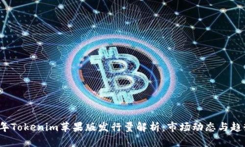 2023年Tokenim苹果版发行量解析：市场动态与趋势分析