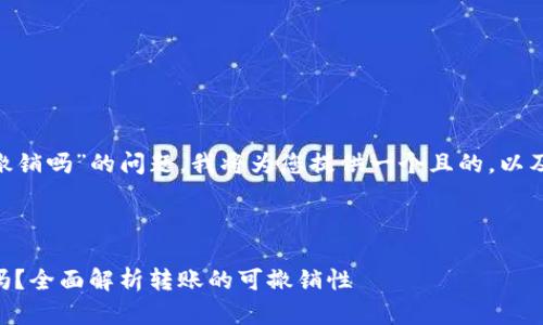 关于“tokenim转账可以撤销吗”的问题，我将为您提供一个且的，以及相关关键词和内容大纲。



Tokenim转账：你能撤销吗？全面解析转账的可撤销性